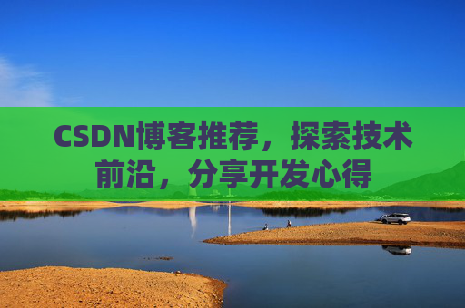 CSDN博客推荐，探索技术前沿，分享开发心得
